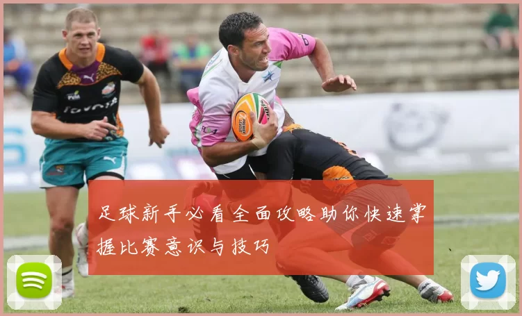 足球新手必看全面攻略助你快速掌握比赛意识与技巧