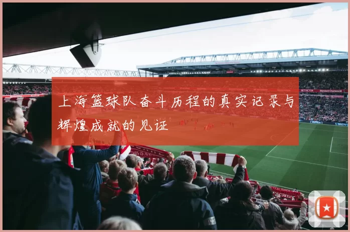 上海篮球队奋斗历程的真实记录与辉煌成就的见证